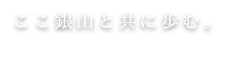 ここ銀山と共に歩む。